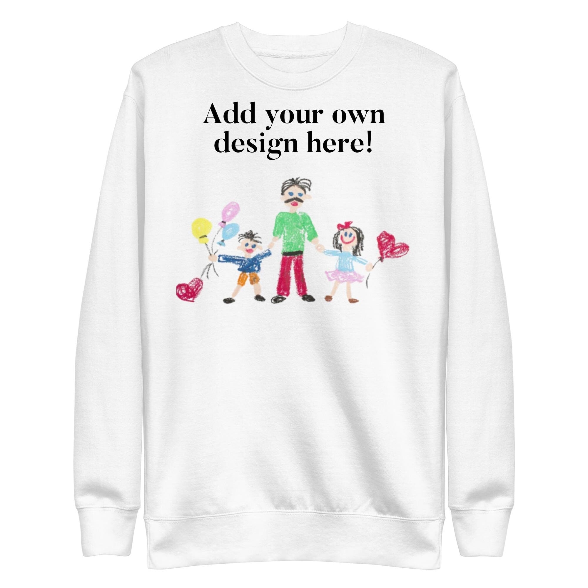 Personalized Custom Gift Add-Your-Design Unisex Premium Sweatshirt Keepsake Kids drawings Birthday Holiday Fathers Day Mothers Day Gifting